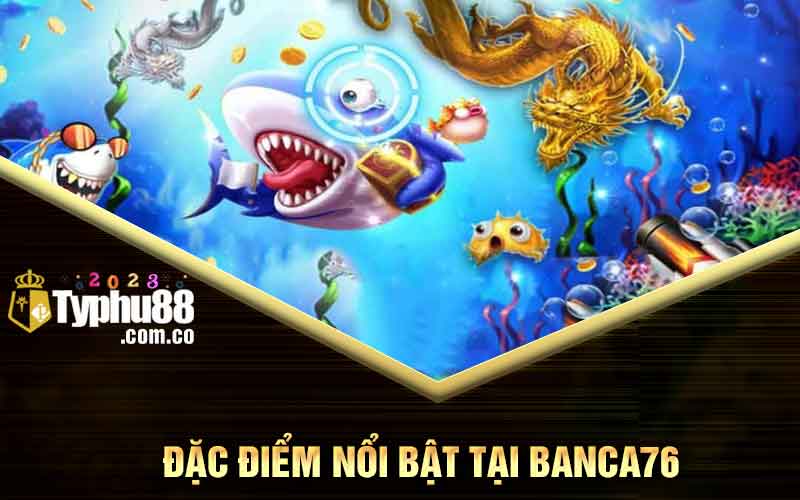 Đặc điểm nổi bật tại Banca76