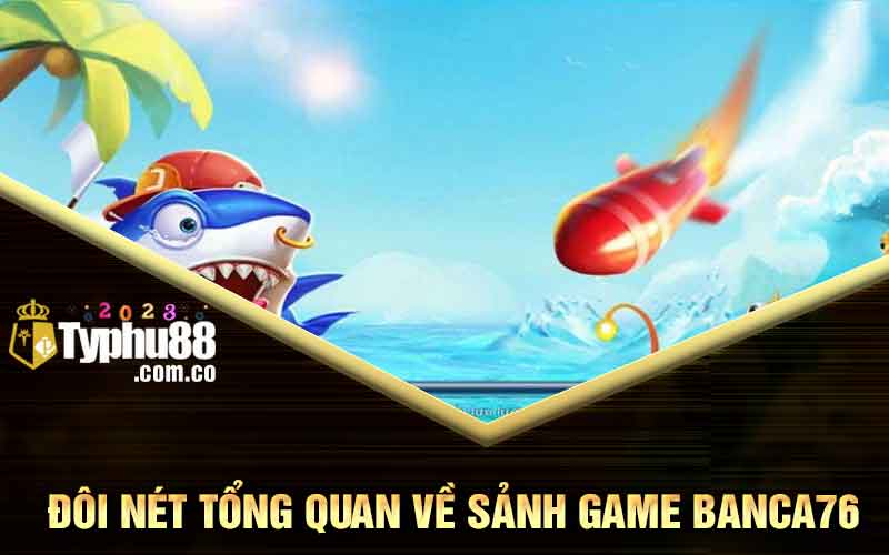 Đôi nét tổng quan về sảnh game Banca76